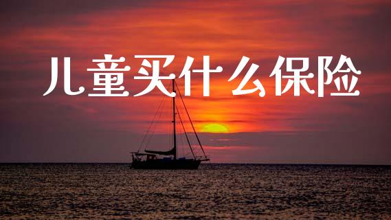 儿童买什么保险_https://wap.jnlaobingbanjia.com_基金分析_第1张