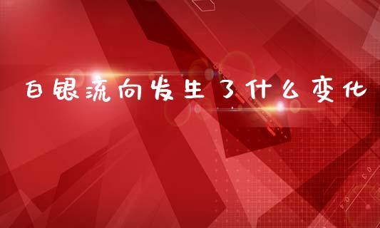 白银流向发生了什么变化_https://wap.jnlaobingbanjia.com_证券公告_第1张
