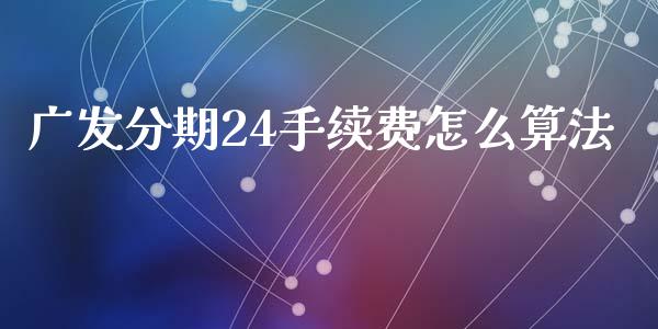 广发分期24手续费怎么算法_https://wap.jnlaobingbanjia.com_基金分析_第1张