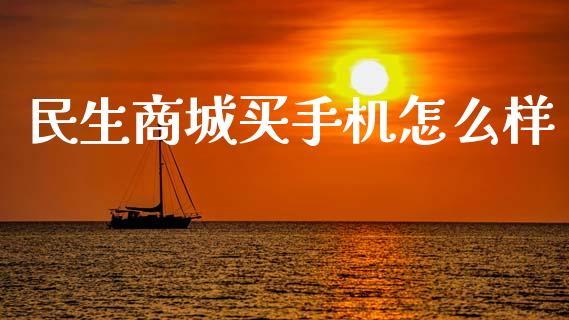 民生商城买手机怎么样_https://wap.jnlaobingbanjia.com_证券公告_第1张