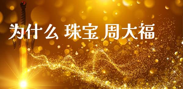 为什么 珠宝 周大福_https://wap.jnlaobingbanjia.com_基金分析_第1张