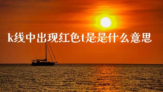 k线中出现红色t是是什么意思_https://wap.jnlaobingbanjia.com_财经资讯_第1张