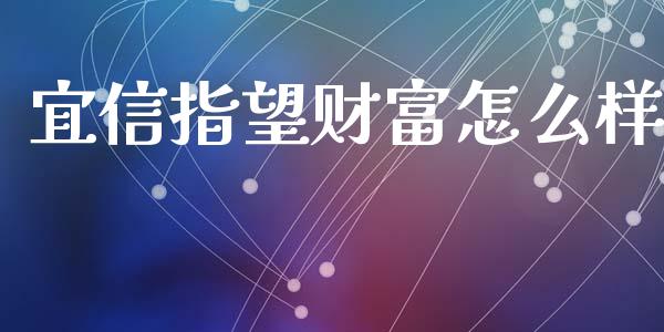 宜信指望财富怎么样_https://wap.jnlaobingbanjia.com_财经资讯_第1张