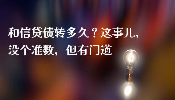 和信贷债转多久？这事儿，没个准数，但有门道_https://wap.jnlaobingbanjia.com_金融理财_第1张
