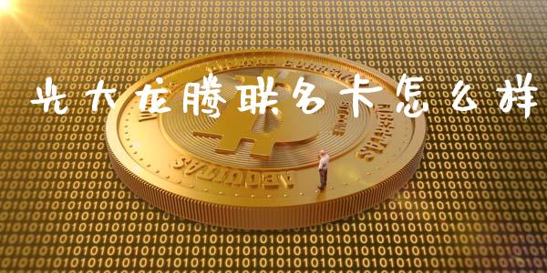 光大龙腾联名卡怎么样_https://wap.jnlaobingbanjia.com_财经资讯_第1张