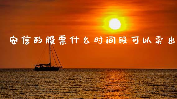 安信的股票什么时间段可以卖出_https://wap.jnlaobingbanjia.com_金融理财_第1张