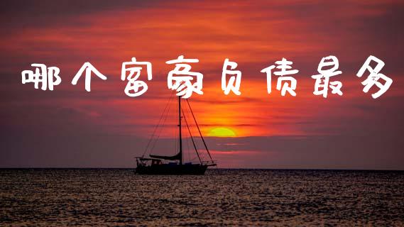 哪个富豪负债最多_https://wap.jnlaobingbanjia.com_财经资讯_第1张