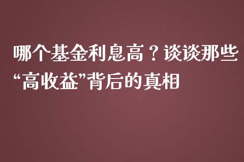 哪个基金利息高？谈谈那些“高收益”背后的真相_https://wap.jnlaobingbanjia.com_股市行情_第1张