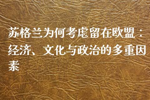 苏格兰为何考虑留在欧盟：经济、文化与政治的多重因素_https://wap.jnlaobingbanjia.com_证券公告_第1张