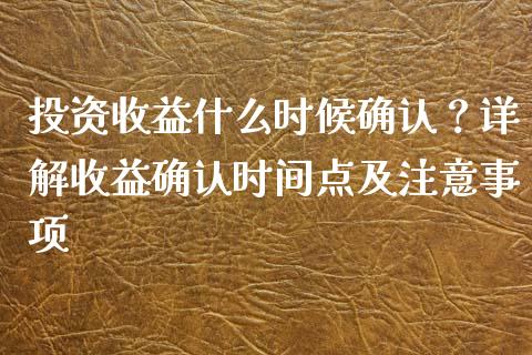 投资收益什么时候确认？详解收益确认时间点及注意事项_https://wap.jnlaobingbanjia.com_财经资讯_第1张