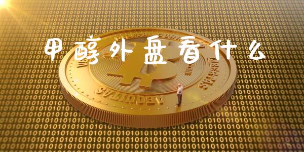 甲醇外盘看什么_https://wap.jnlaobingbanjia.com_证券公告_第1张