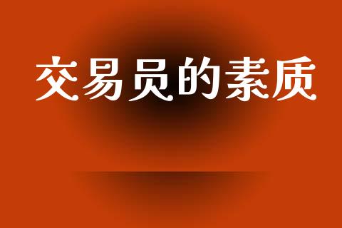 交易员的素质_https://wap.jnlaobingbanjia.com_股市行情_第1张