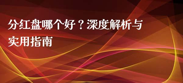分红盘哪个好？深度解析与实用指南_https://wap.jnlaobingbanjia.com_财经资讯_第1张