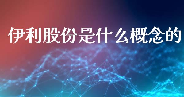 伊利股份是什么概念的_https://wap.jnlaobingbanjia.com_财务管理_第1张