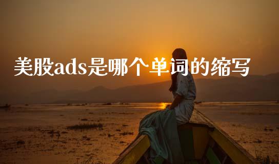美股ads是哪个单词的缩写_https://wap.jnlaobingbanjia.com_金融理财_第1张