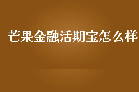 芒果金融活期宝怎么样_https://wap.jnlaobingbanjia.com_股市行情_第1张