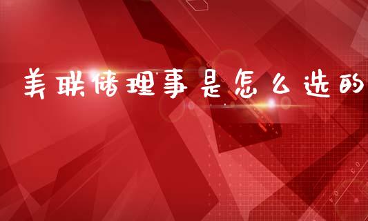 美联储理事是怎么选的_https://wap.jnlaobingbanjia.com_股市行情_第1张