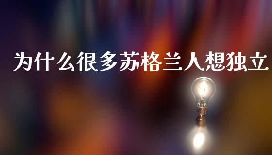 为什么很多苏格兰人想独立_https://wap.jnlaobingbanjia.com_基金分析_第1张