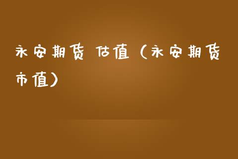 永安期货 估值(永安期货市值)_财务管理_第1张_财经资讯_股市行情_财务管理_金融理财 永安期货 估值(永安期货市值)_https://wap.jnlaobingbanjia.com_财务管理_第1张