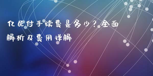 亿民付手续费是多少？全面解析及费用详解_https://wap.jnlaobingbanjia.com_证券公告_第1张