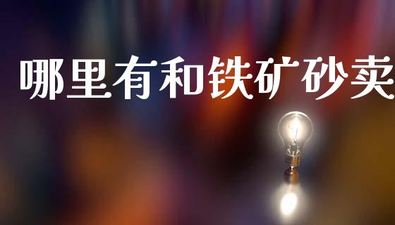 哪里有和铁矿砂卖_股市行情_第1张_财经资讯_股市行情_财务管理_金融理财 哪里有和铁矿砂卖_https://wap.jnlaobingbanjia.com_股市行情_第1张