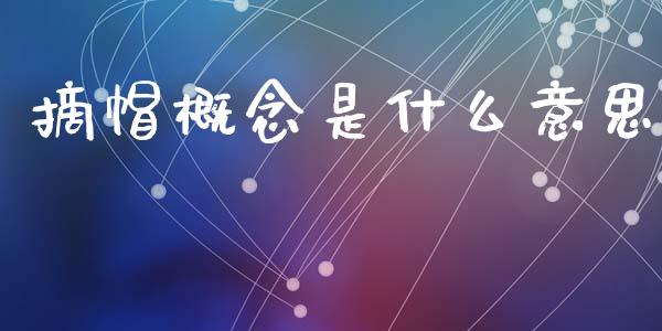 摘帽概念是什么意思_https://wap.jnlaobingbanjia.com_财经资讯_第1张