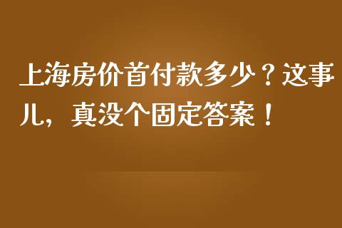 上海房价首付款多少？这事儿，真没个固定答案！_https://wap.jnlaobingbanjia.com_金融理财_第1张