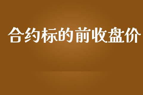 合约标的前收盘价_https://wap.jnlaobingbanjia.com_证券公告_第1张