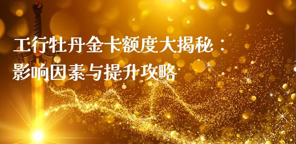 工行牡丹金卡额度大揭秘：影响因素与提升攻略_https://wap.jnlaobingbanjia.com_股市行情_第1张