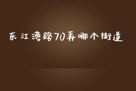 东江湾路70弄哪个街道_https://wap.jnlaobingbanjia.com_金融理财_第1张