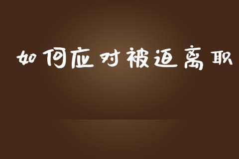 如何应对被迫离职_https://wap.jnlaobingbanjia.com_股市行情_第1张