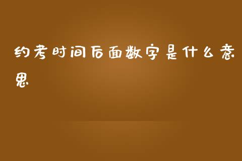 约考时间后面数字是什么意思_财经资讯_第1张_财经资讯_股市行情_财务管理_金融理财 约考时间后面数字是什么意思_https://wap.jnlaobingbanjia.com_财经资讯_第1张