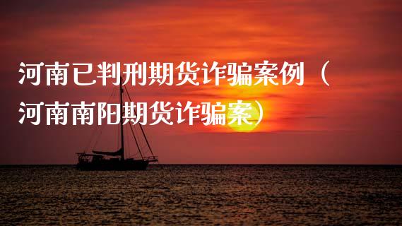 河南已判刑期货诈骗案例（河南南阳期货诈骗案）_https://wap.jnlaobingbanjia.com_基金分析_第1张