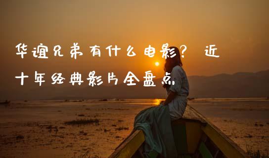 华谊兄弟有什么电影？ 近十年经典影片全盘点_https://wap.jnlaobingbanjia.com_金融理财_第1张