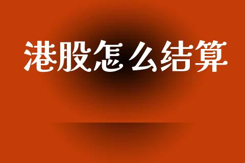 港股怎么结算_https://wap.jnlaobingbanjia.com_基金分析_第1张