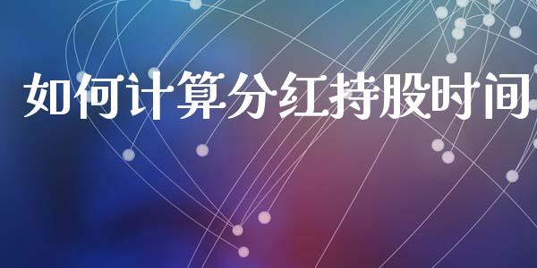 如何计算分红持股时间_https://wap.jnlaobingbanjia.com_基金分析_第1张