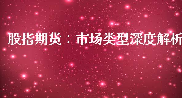 股指期货：市场类型深度解析_https://wap.jnlaobingbanjia.com_基金分析_第1张
