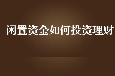 闲置资金如何投资理财_https://wap.jnlaobingbanjia.com_金融理财_第1张