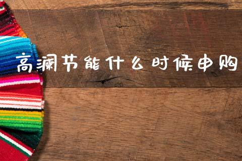 高澜节能什么时候申购_https://wap.jnlaobingbanjia.com_股市行情_第1张