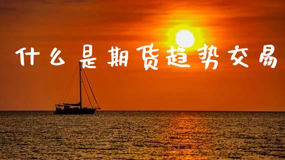 什么是期货趋势交易_https://wap.jnlaobingbanjia.com_基金分析_第1张