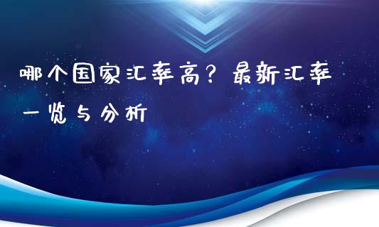 哪个国家汇率高？最新汇率一览与分析_https://wap.jnlaobingbanjia.com_财经资讯_第1张