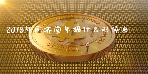 2018年同济堂年报什么时候出_https://wap.jnlaobingbanjia.com_金融理财_第1张