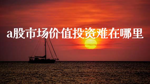 a股市场价值投资难在哪里_https://wap.jnlaobingbanjia.com_金融理财_第1张