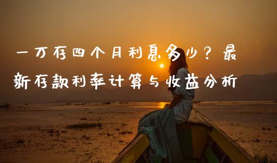 一万存四个月利息多少？最新存款利率计算与收益分析_https://wap.jnlaobingbanjia.com_证券公告_第1张