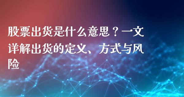 股票出货是什么意思？一文详解出货的定义、方式与风险_https://wap.jnlaobingbanjia.com_基金分析_第1张