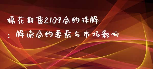 棉花期货2109合约详解:解读合约要素与市场影响_财经资讯_第1张_财经资讯_股市行情_财务管理_金融理财 棉花期货2109合约详解:解读合约要素与市场影响_https://wap.jnlaobingbanjia.com_财经资讯_第1张