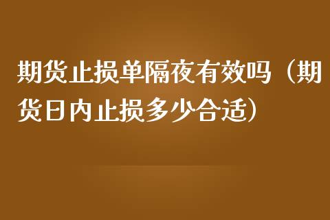 期货止损单隔夜有效吗（期货日内止损多少合适）_https://wap.jnlaobingbanjia.com_金融理财_第1张