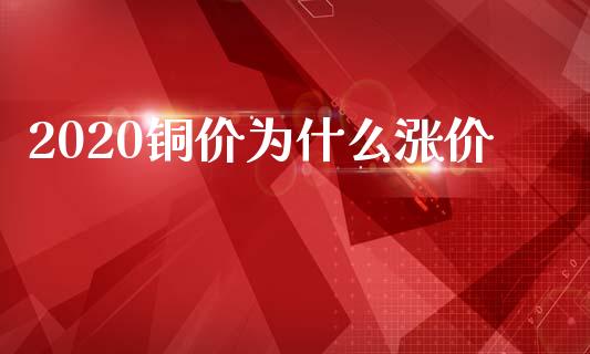 2020铜价为什么涨价_https://wap.jnlaobingbanjia.com_证券公告_第1张
