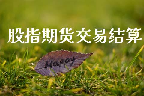 股指期货交易结算_https://wap.jnlaobingbanjia.com_基金分析_第1张