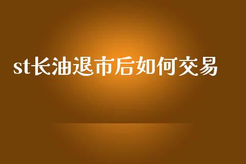 st长油退市后如何交易_https://wap.jnlaobingbanjia.com_基金分析_第1张